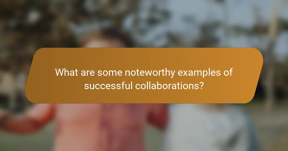 What are some noteworthy examples of successful collaborations?