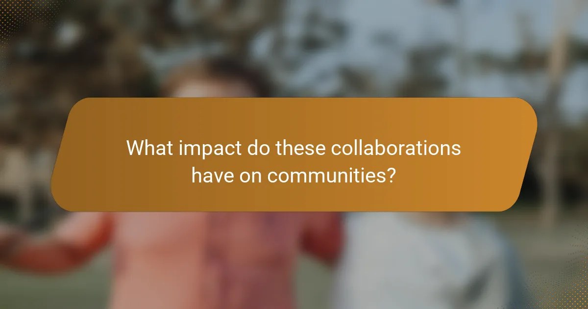 What impact do these collaborations have on communities?